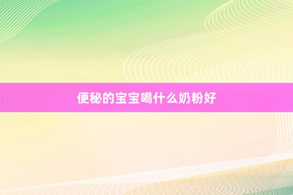 便秘的宝宝喝什么奶粉好